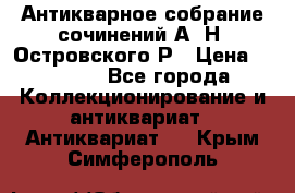 Антикварное собрание сочинений А. Н. Островского Р › Цена ­ 6 000 - Все города Коллекционирование и антиквариат » Антиквариат   . Крым,Симферополь